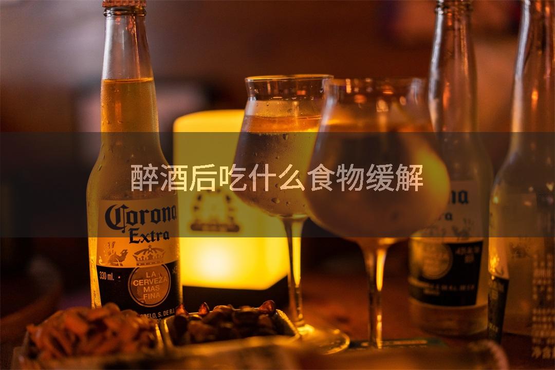 醉酒后吃什么食物缓解