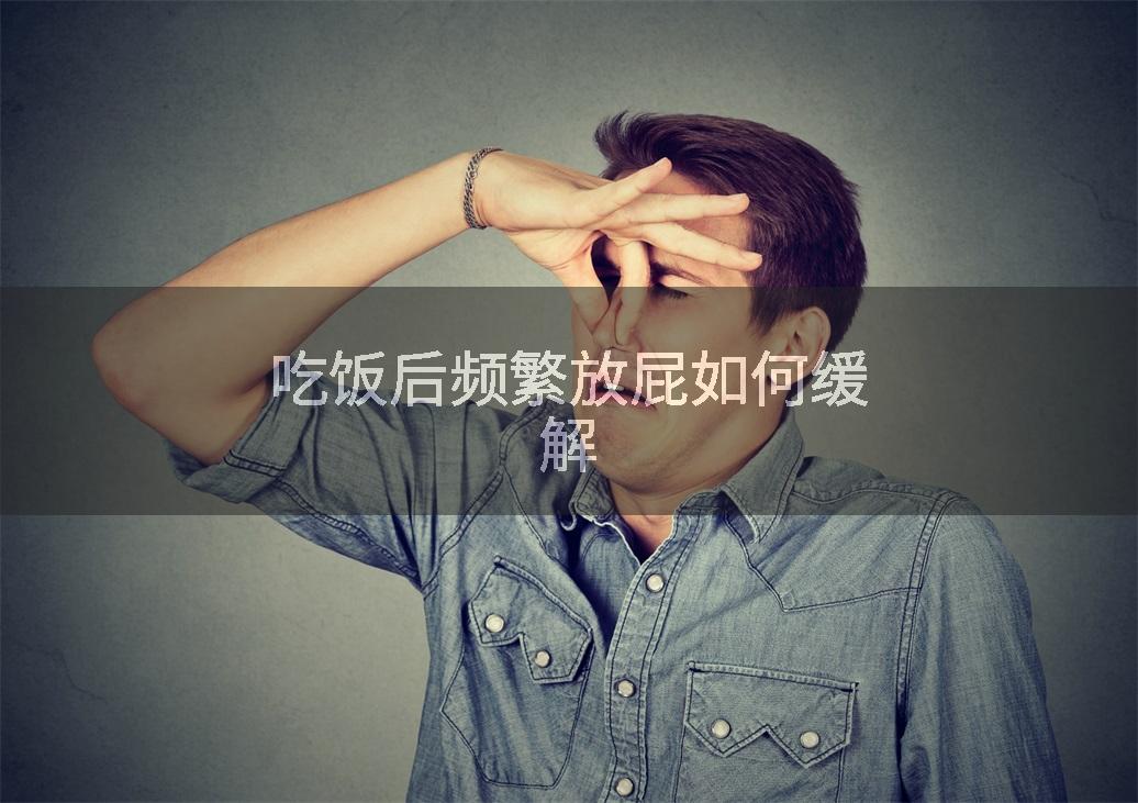 吃饭后频繁放屁如何缓解