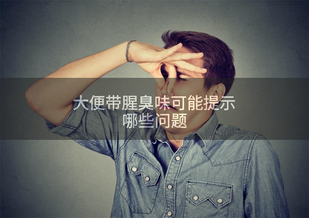 大便带腥臭味可能提示哪些问题