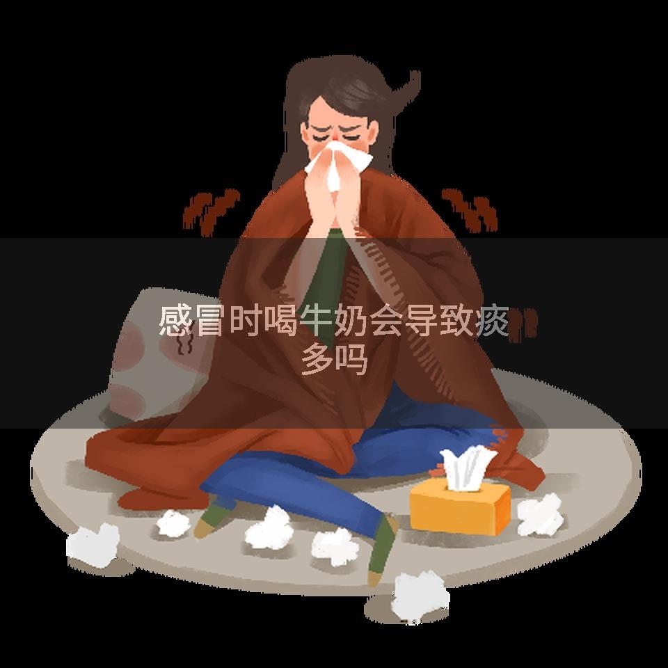 感冒时喝牛奶会导致痰多吗