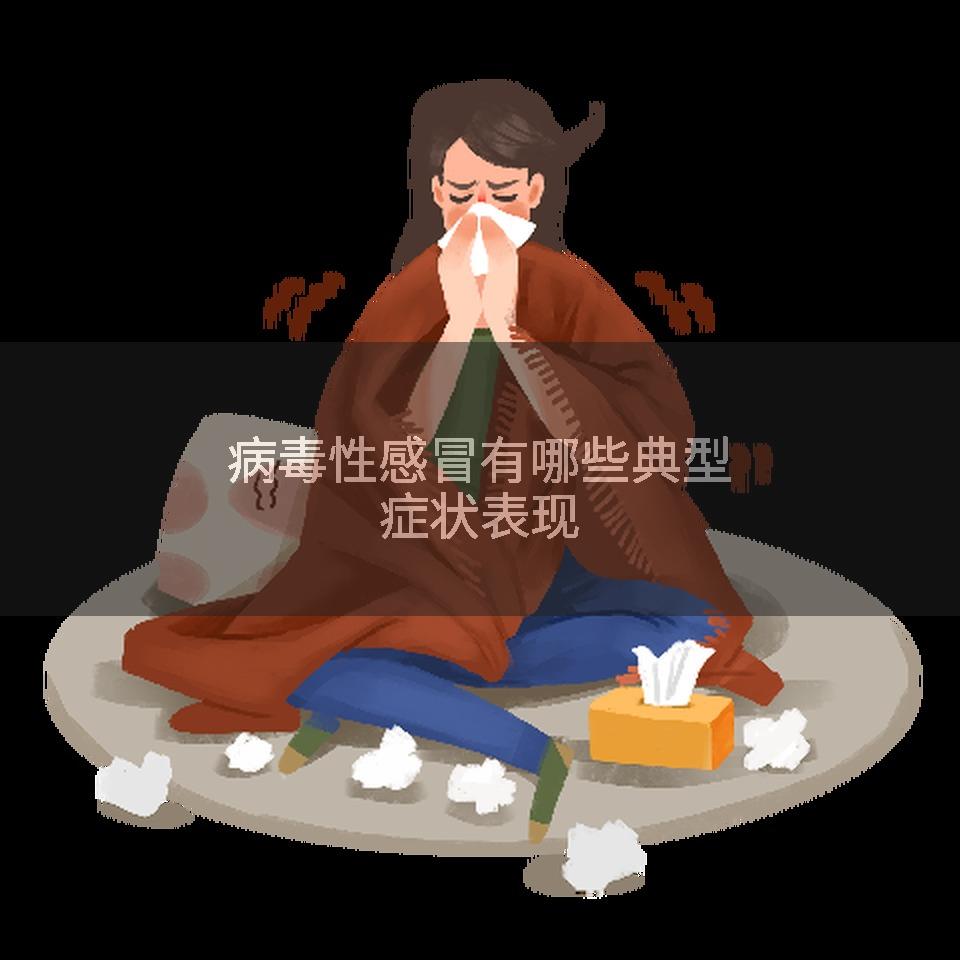 病毒性感冒有哪些典型症状表现