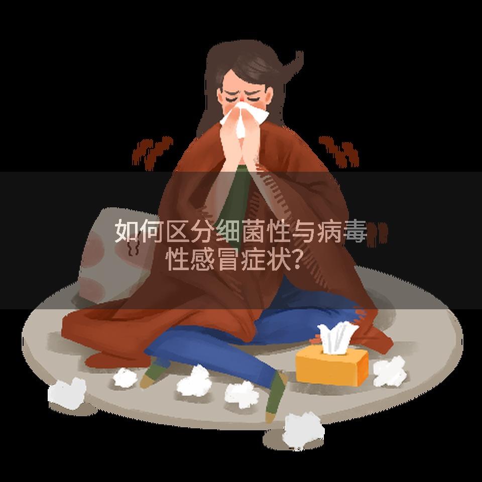 如何区分细菌性与病毒性感冒症状？