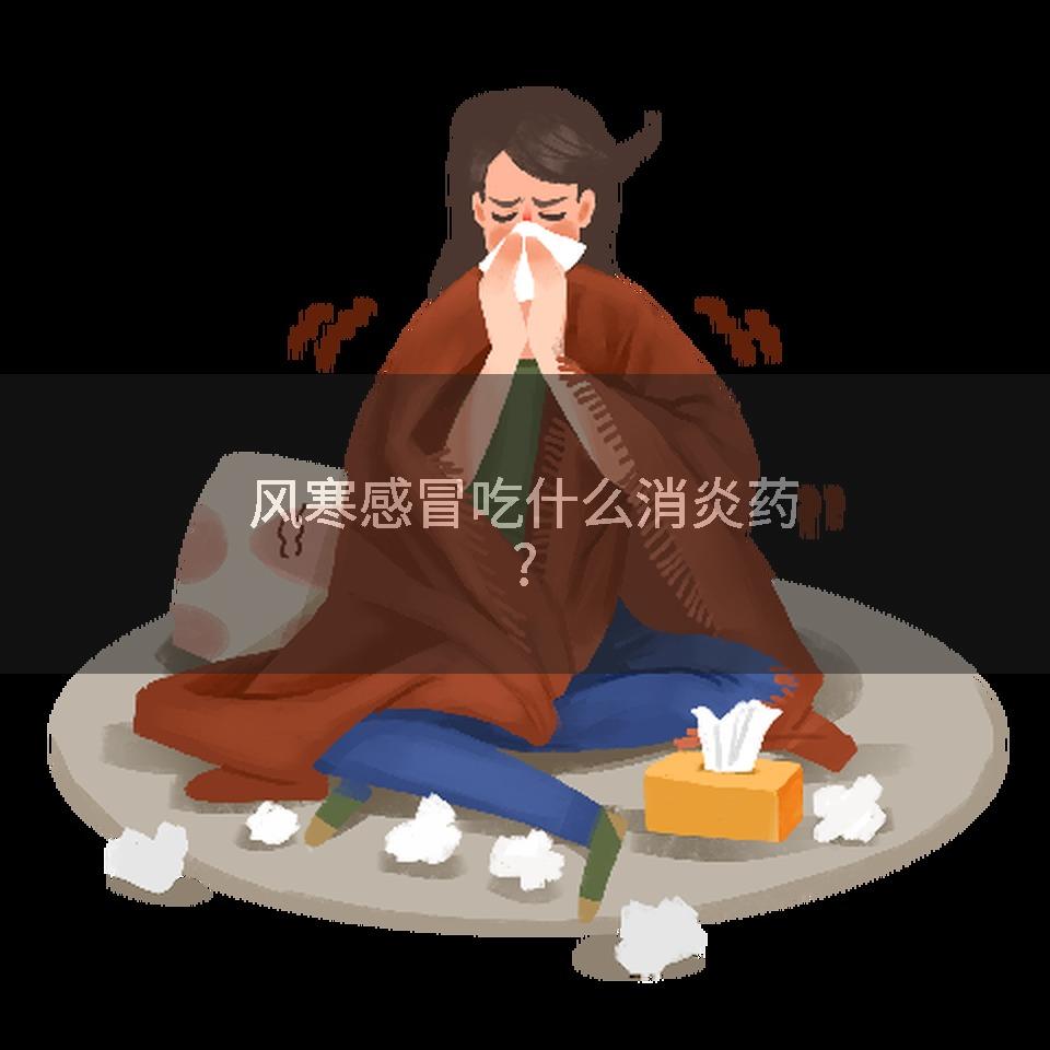 风寒感冒吃什么消炎药?