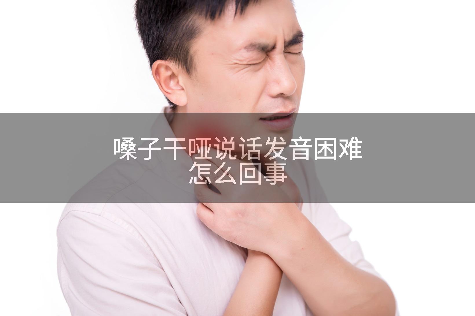 嗓子干哑说话发音困难怎么回事