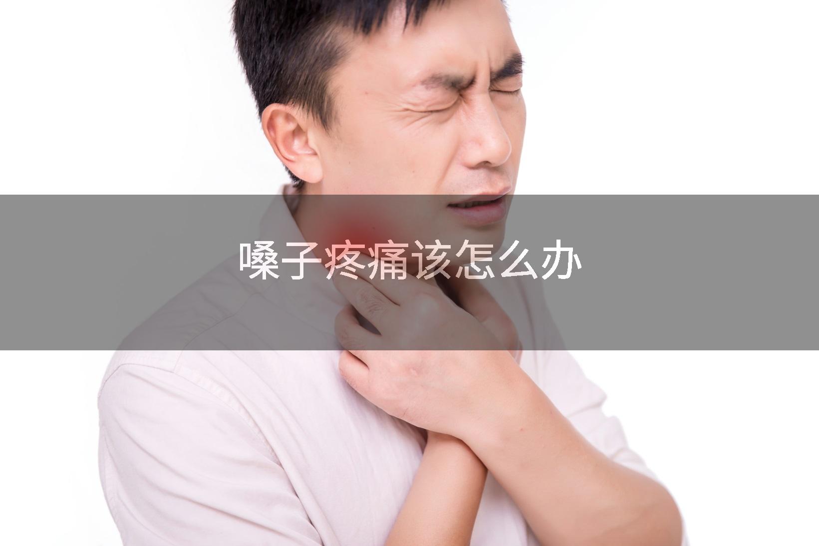嗓子疼痛该怎么办