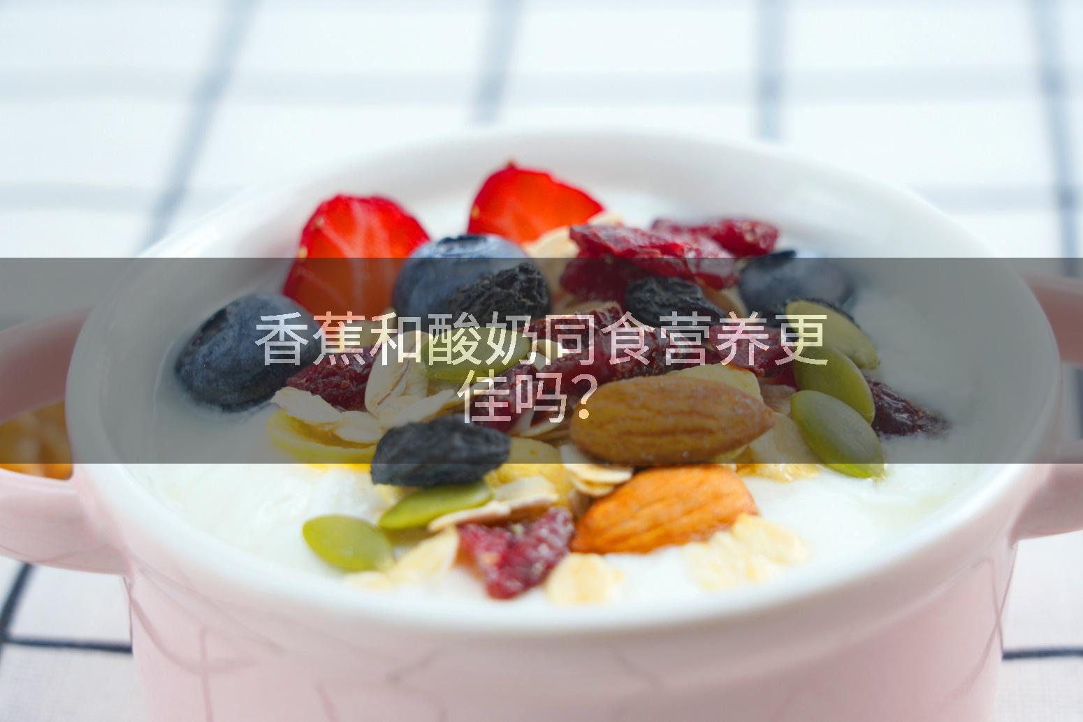 香蕉和酸奶同食营养更佳吗？