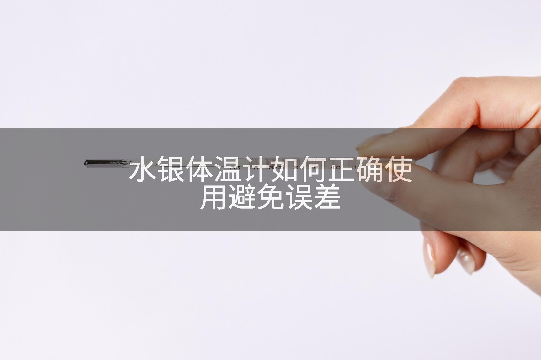 水银体温计如何正确使用避免误差