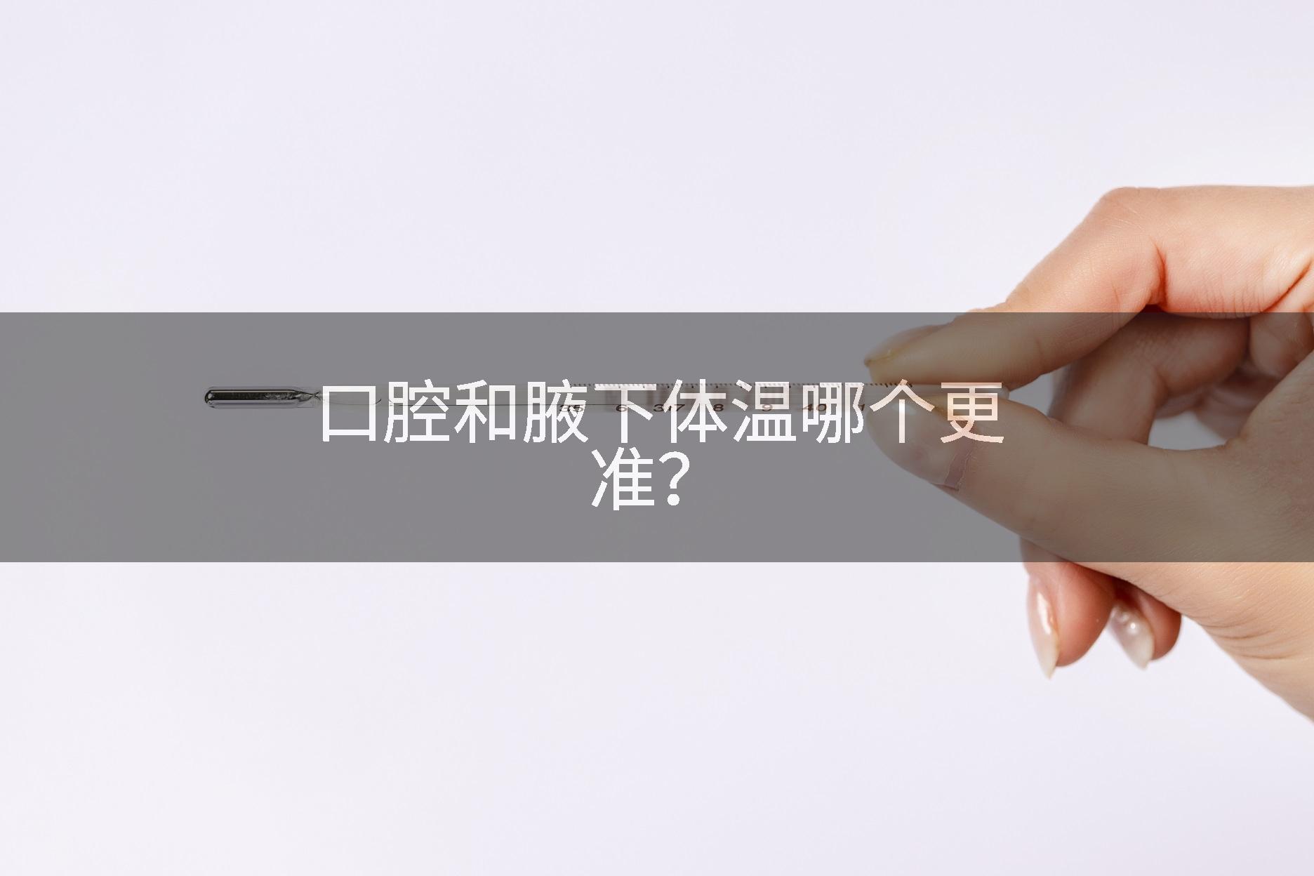 口腔和腋下体温哪个更准？