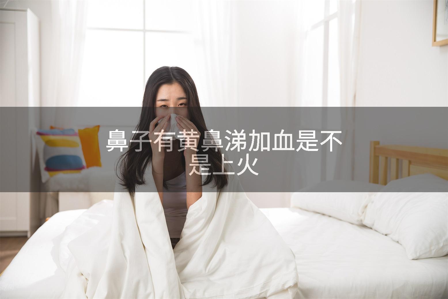 鼻子有黄鼻涕加血是不是上火