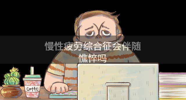 慢性疲劳综合征会伴随憔悴吗
