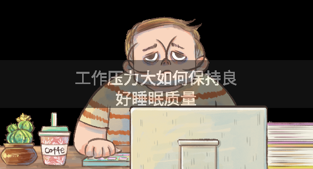 工作压力大如何保持良好睡眠质量