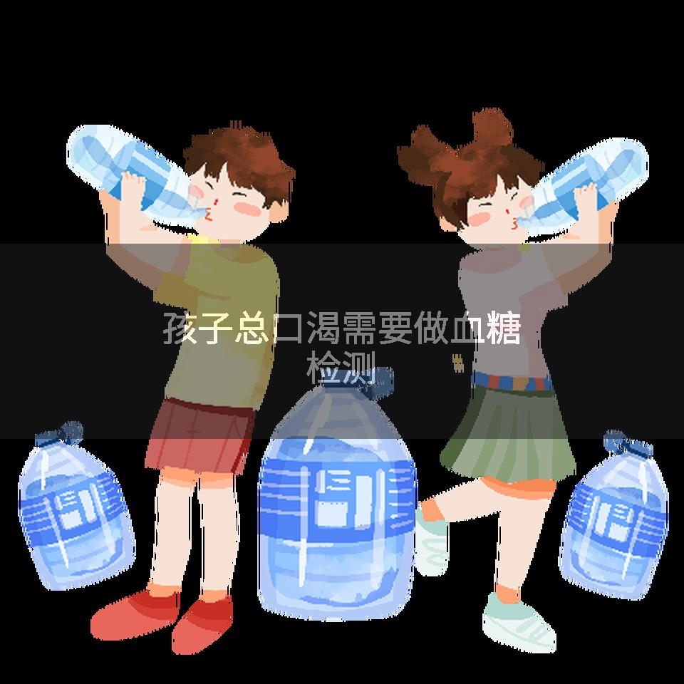 孩子总口渴需要做血糖检测