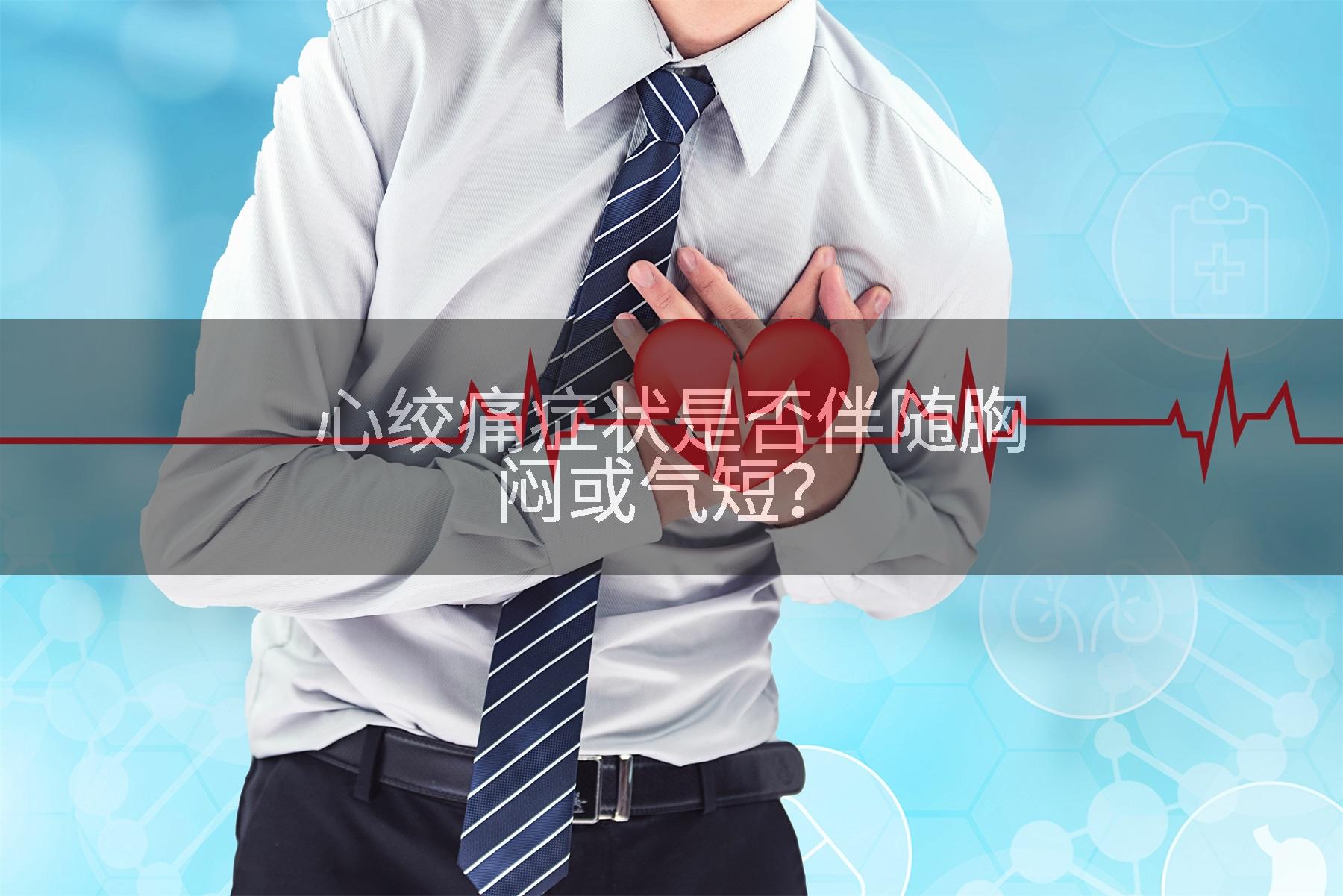 心绞痛症状是否伴随胸闷或气短？
