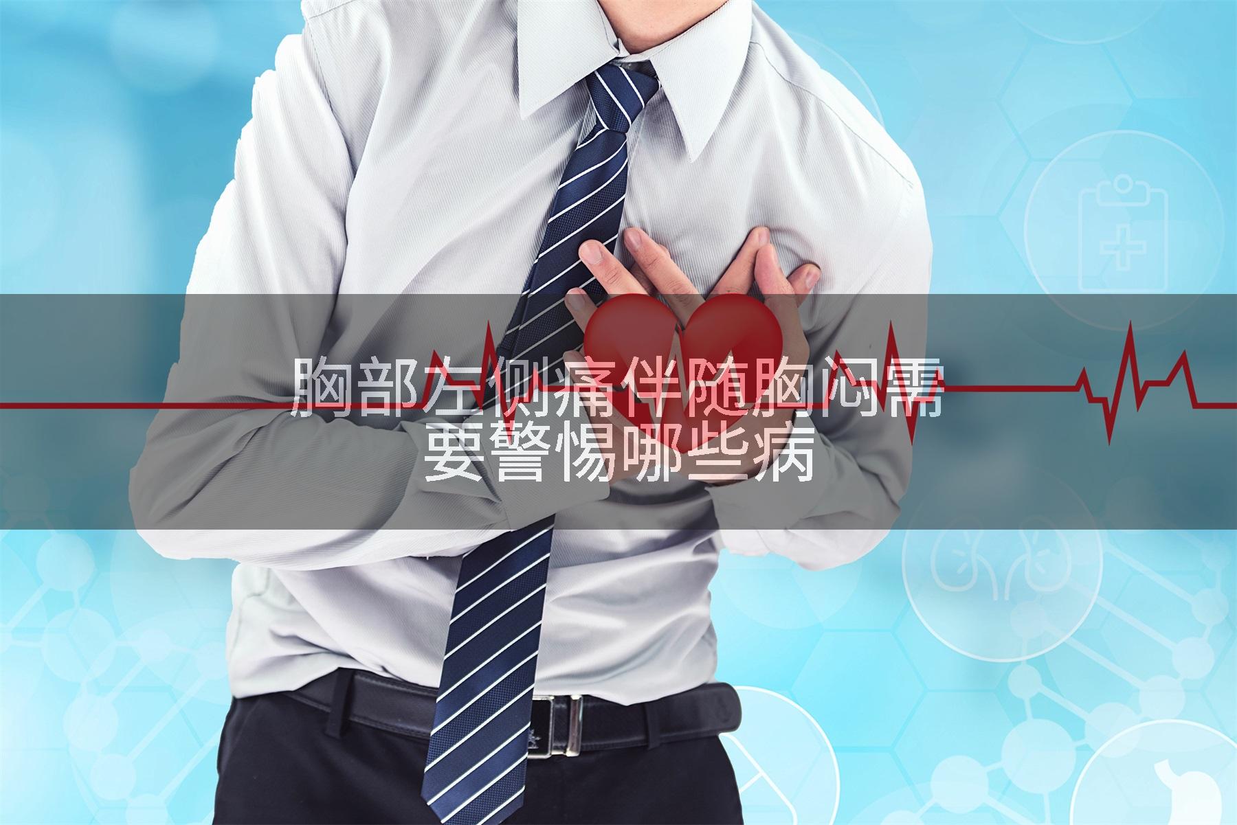 胸部左侧痛伴随胸闷需要警惕哪些病
