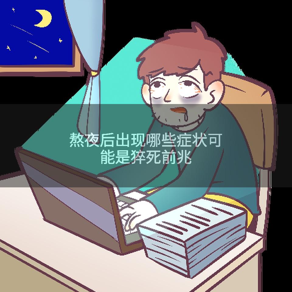 熬夜后出现哪些症状可能是猝死前兆