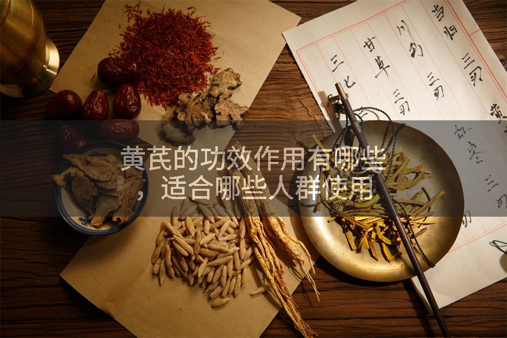 黄芪的功效作用有哪些，适合哪些人群使用