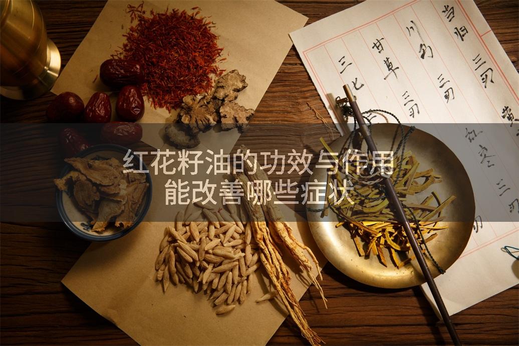 红花籽油的功效与作用能改善哪些症状