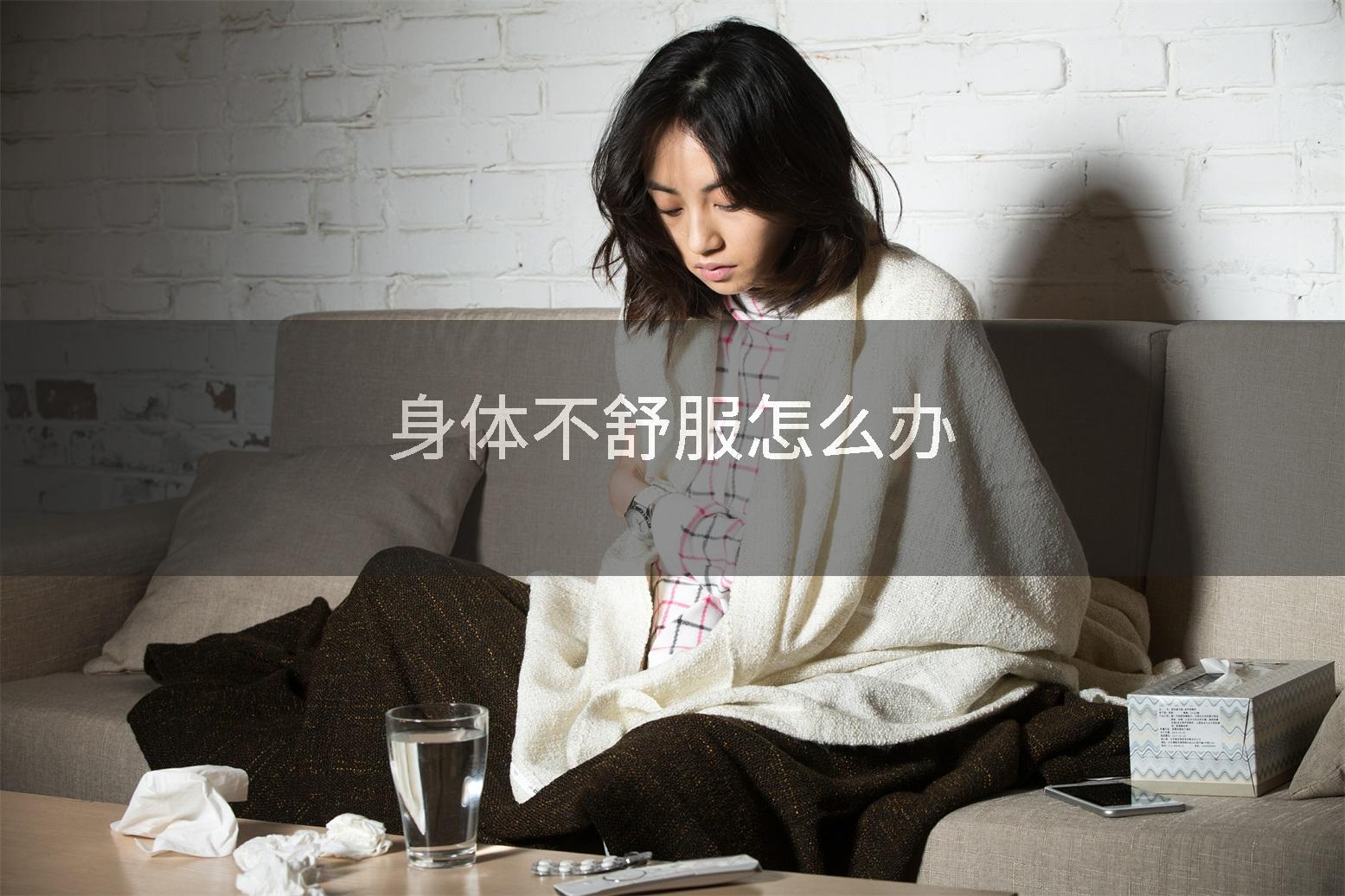 身体不舒服怎么办