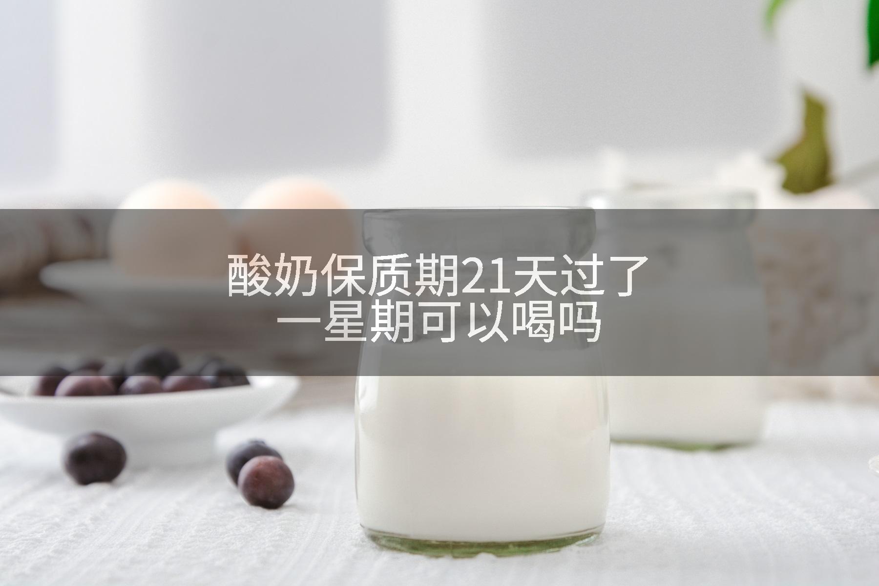 酸奶保质期21天过了一星期可以喝吗