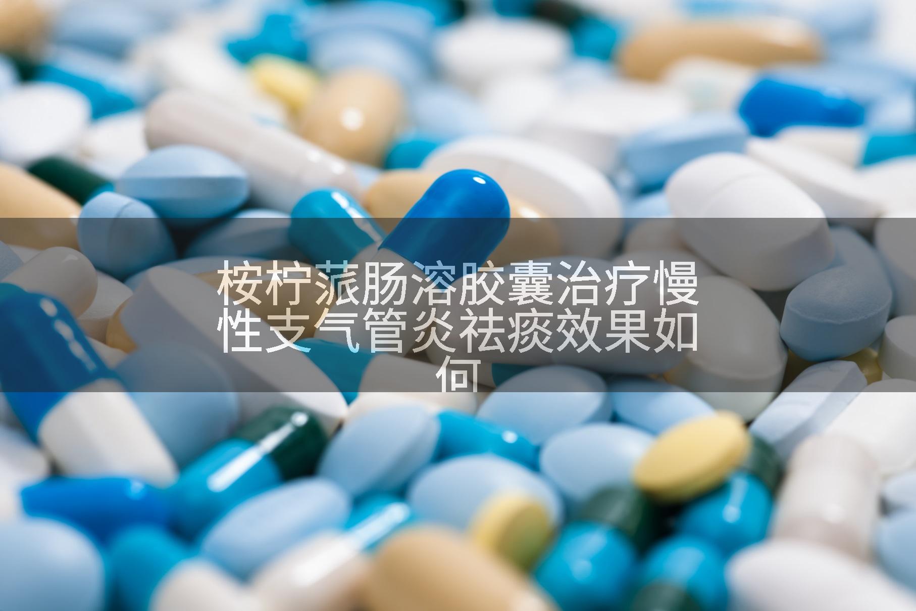 桉柠蒎肠溶胶囊治疗慢性支气管炎祛痰效果如何