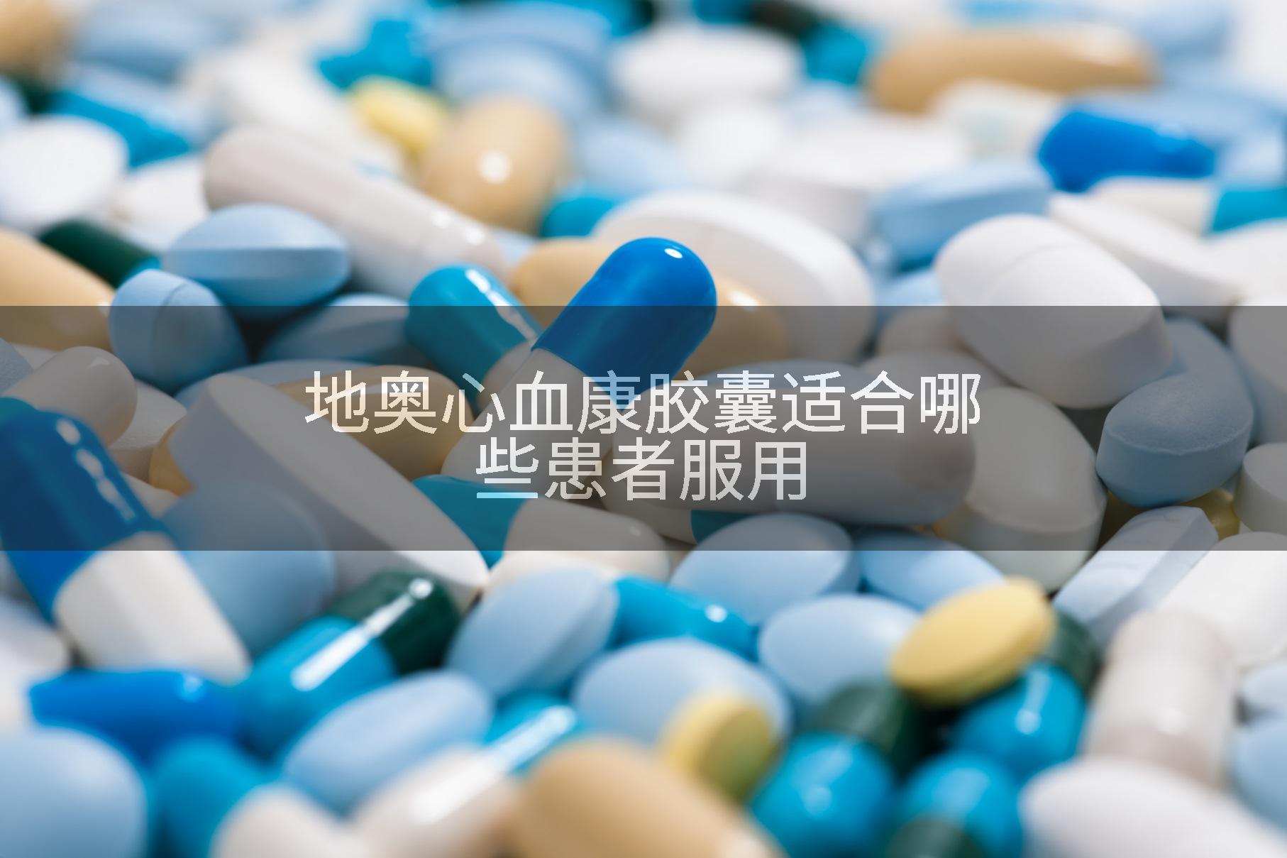 地奥心血康胶囊适合哪些患者服用