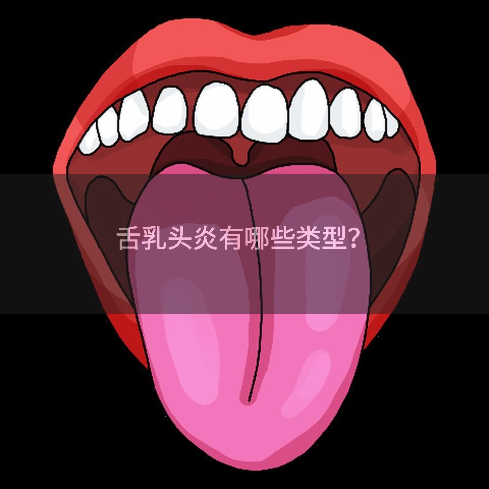 舌乳头炎有哪些类型？