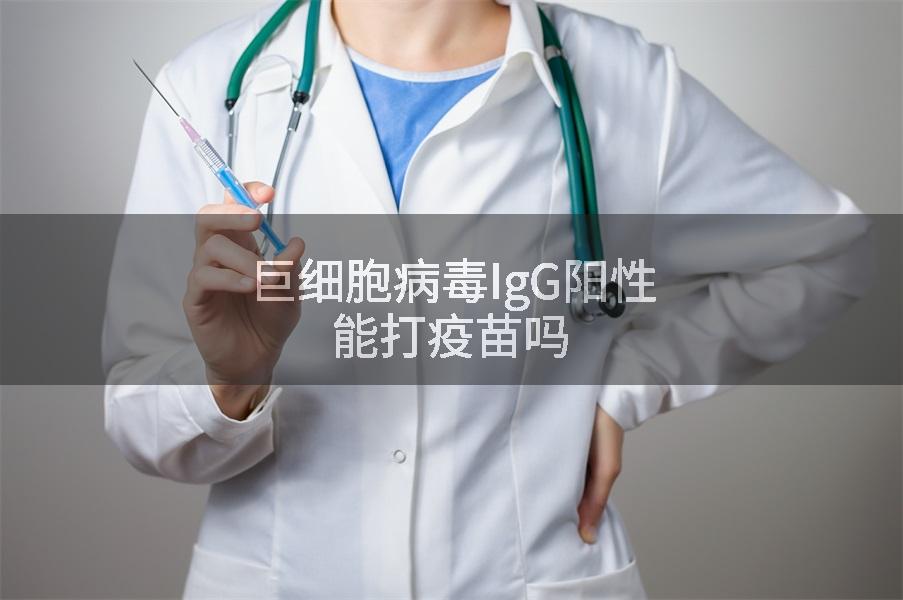 巨细胞病毒IgG阳性能打疫苗吗