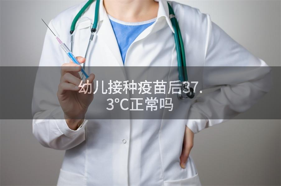 幼儿接种疫苗后37.3℃正常吗
