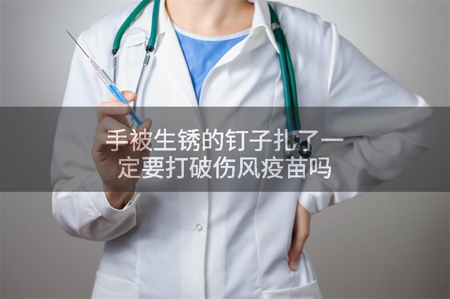 手被生锈的钉子扎了一定要打破伤风疫苗吗