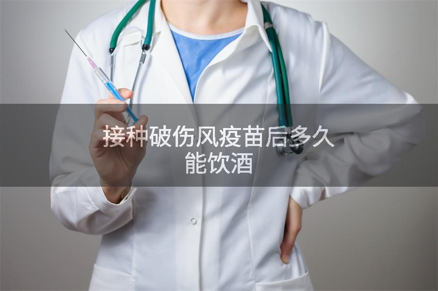 接种破伤风疫苗后多久能饮酒