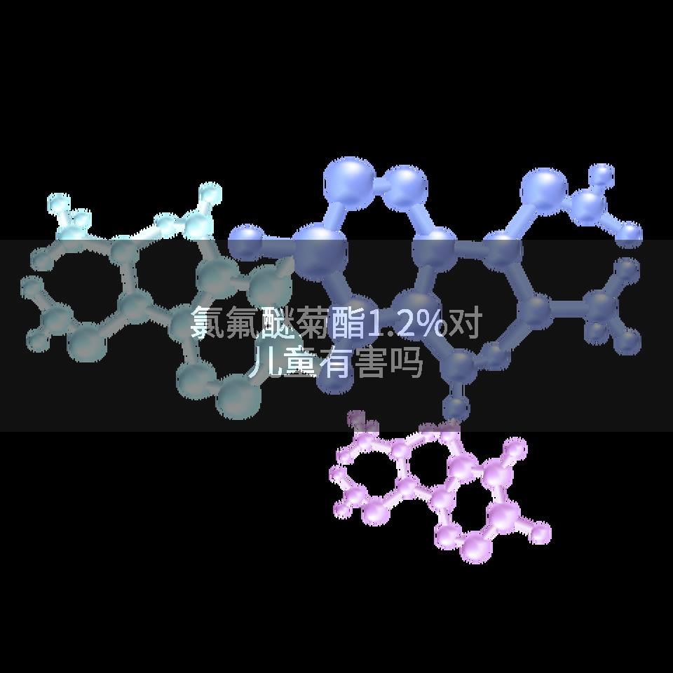 氯氟醚菊酯1.2%对儿童有害吗