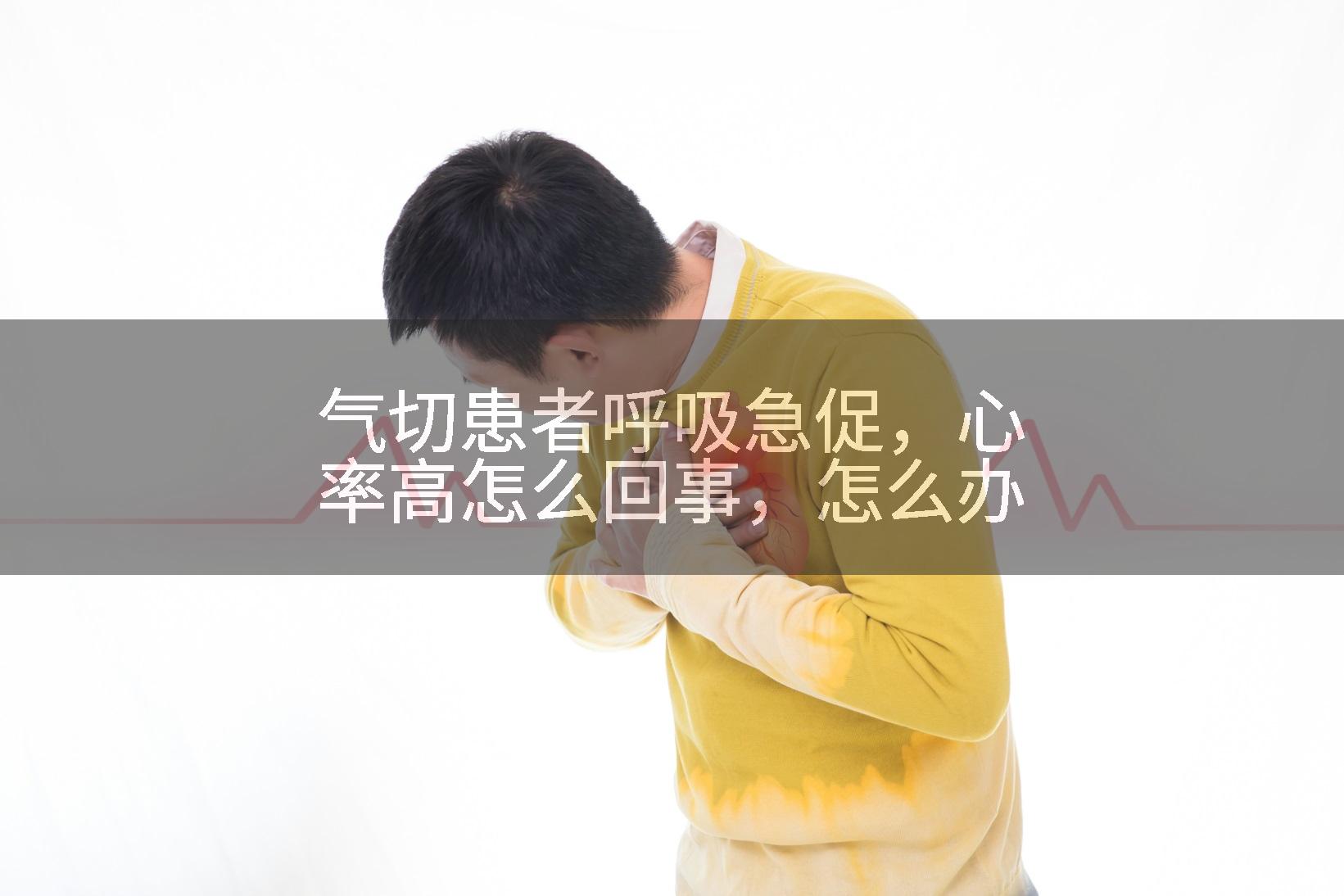 气切患者呼吸急促，心率高怎么回事，怎么办