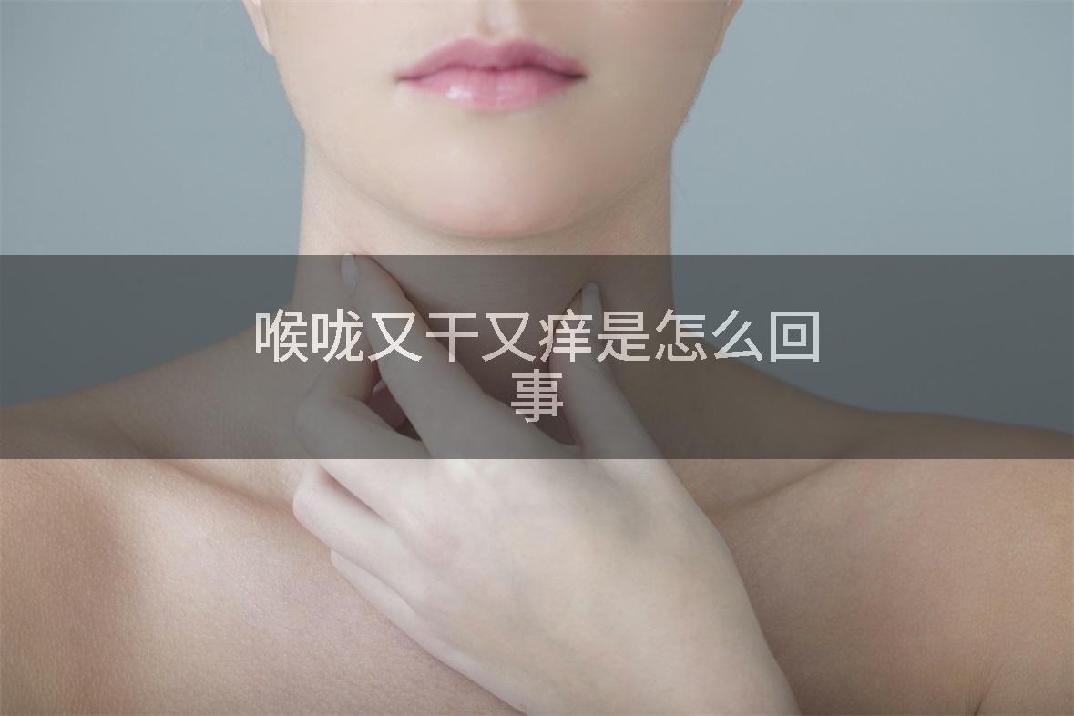 喉咙又干又痒是怎么回事