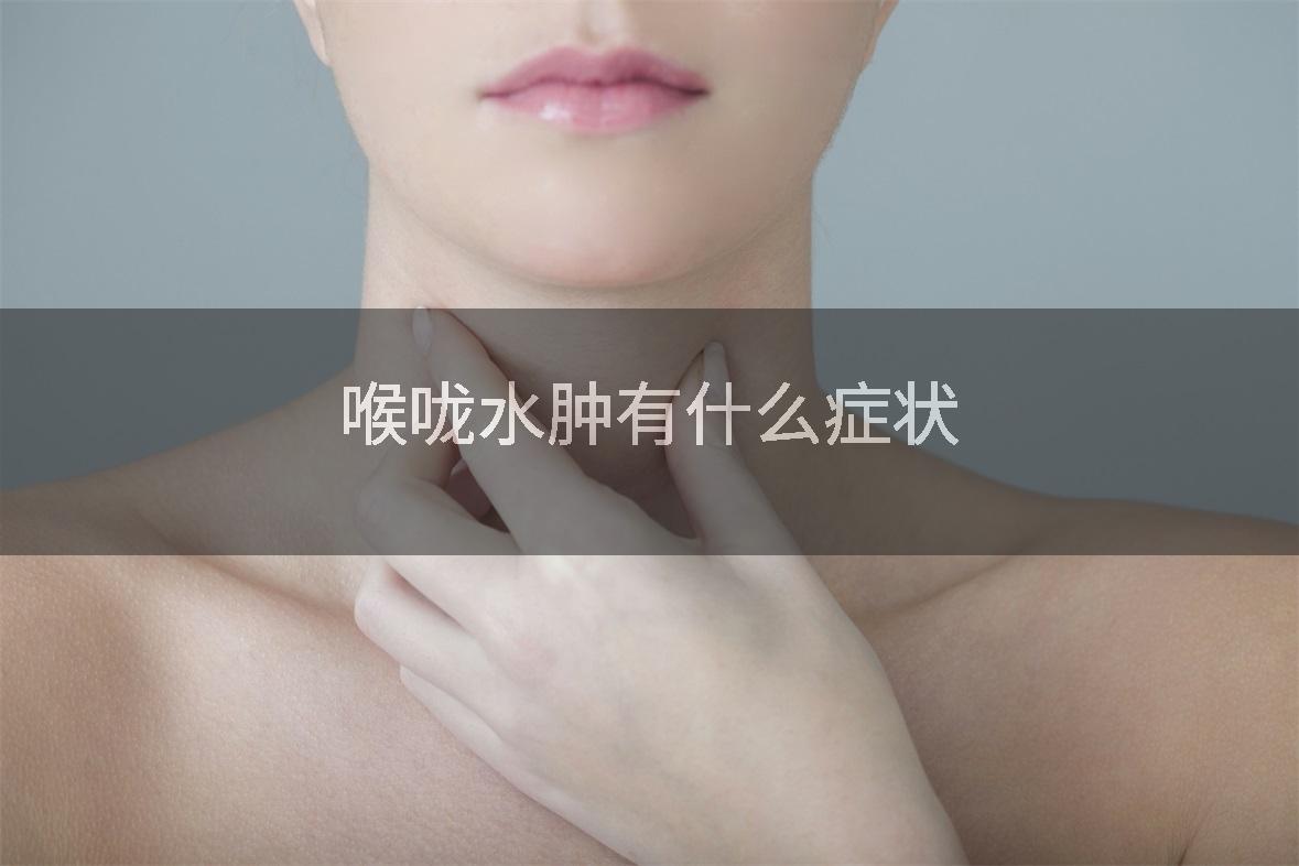 喉咙水肿有什么症状