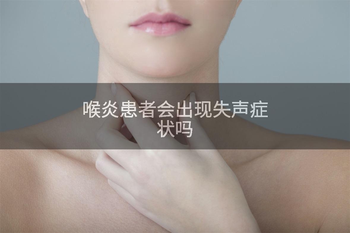 喉炎患者会出现失声症状吗