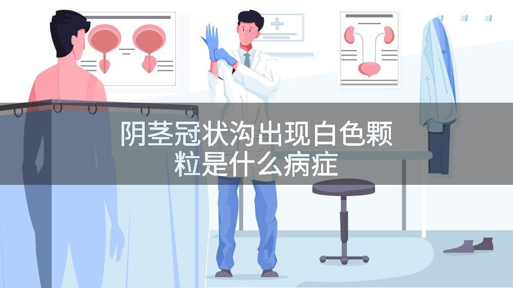 阴茎冠状沟出现白色颗粒是什么病症