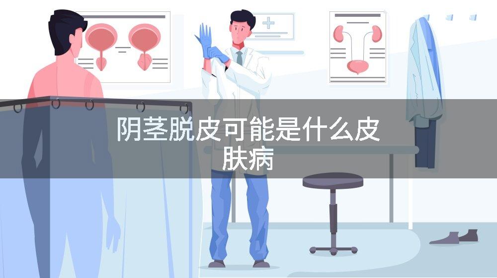 阴茎脱皮可能是什么皮肤病