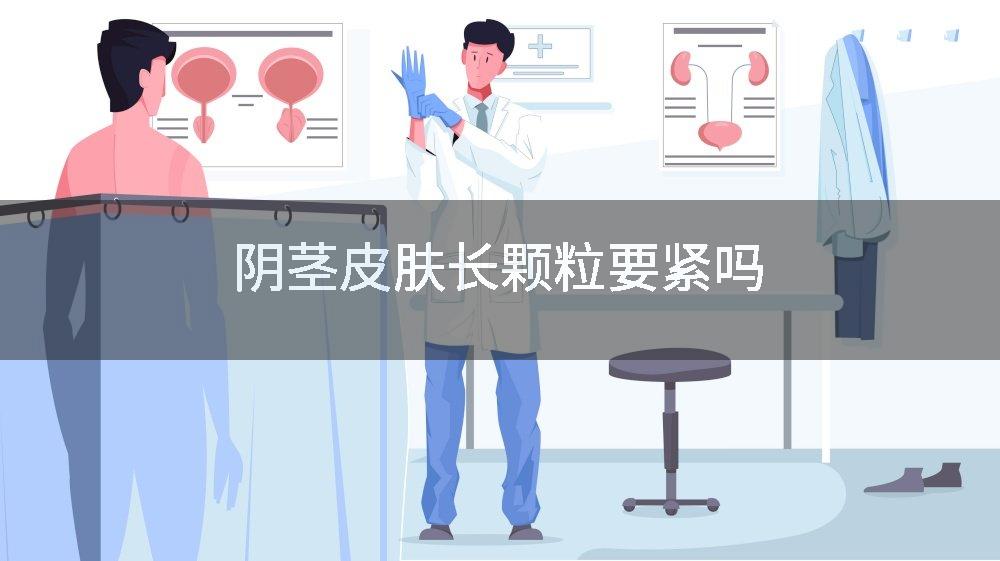 阴茎皮肤长颗粒要紧吗