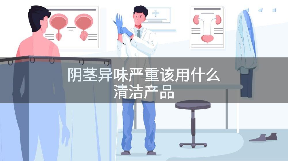 阴茎异味严重该用什么清洁产品