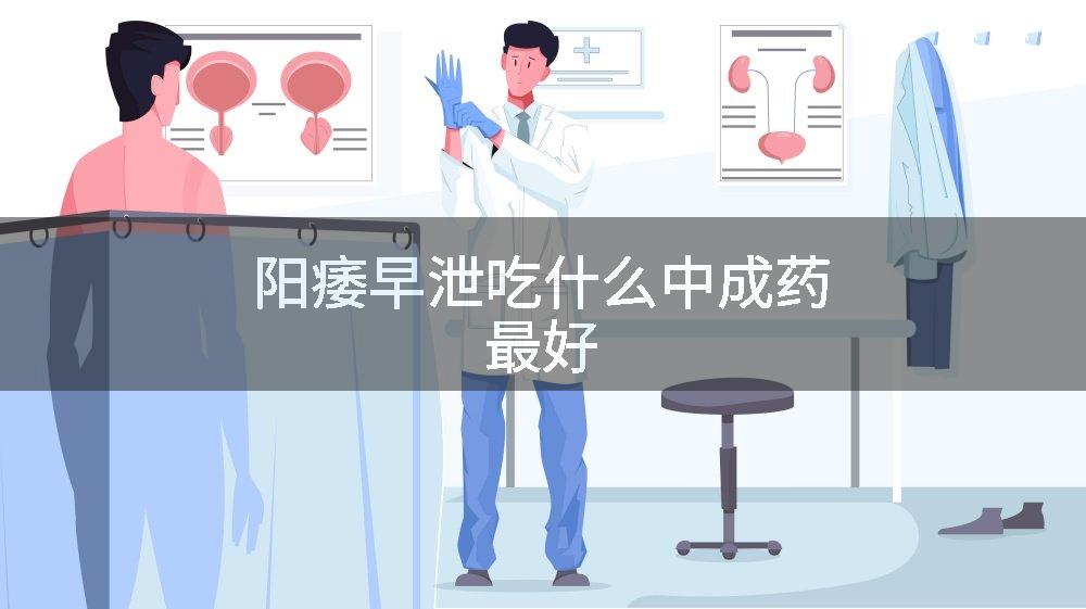 阳痿早泄吃什么中成药最好