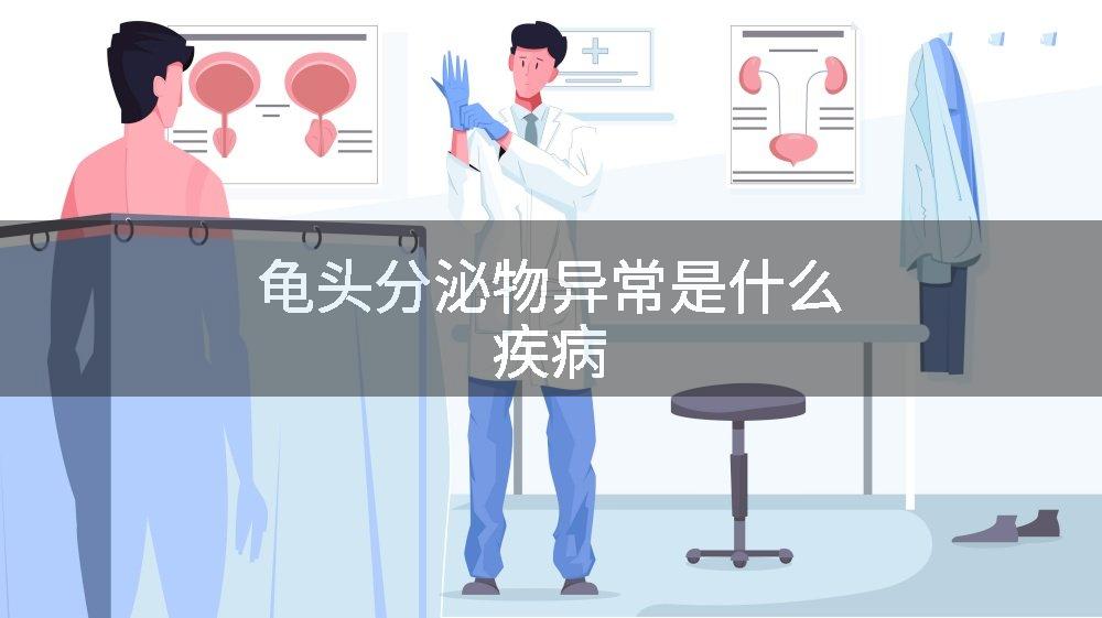龟头分泌物异常是什么疾病