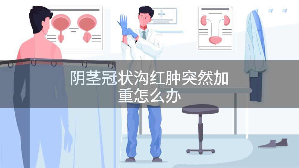 阴茎冠状沟红肿突然加重怎么办