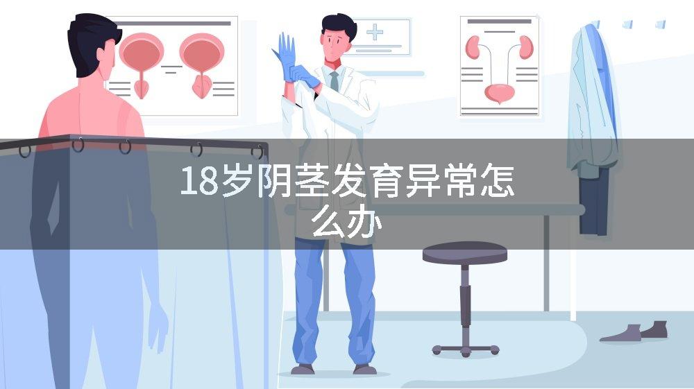 18岁阴茎发育异常怎么办