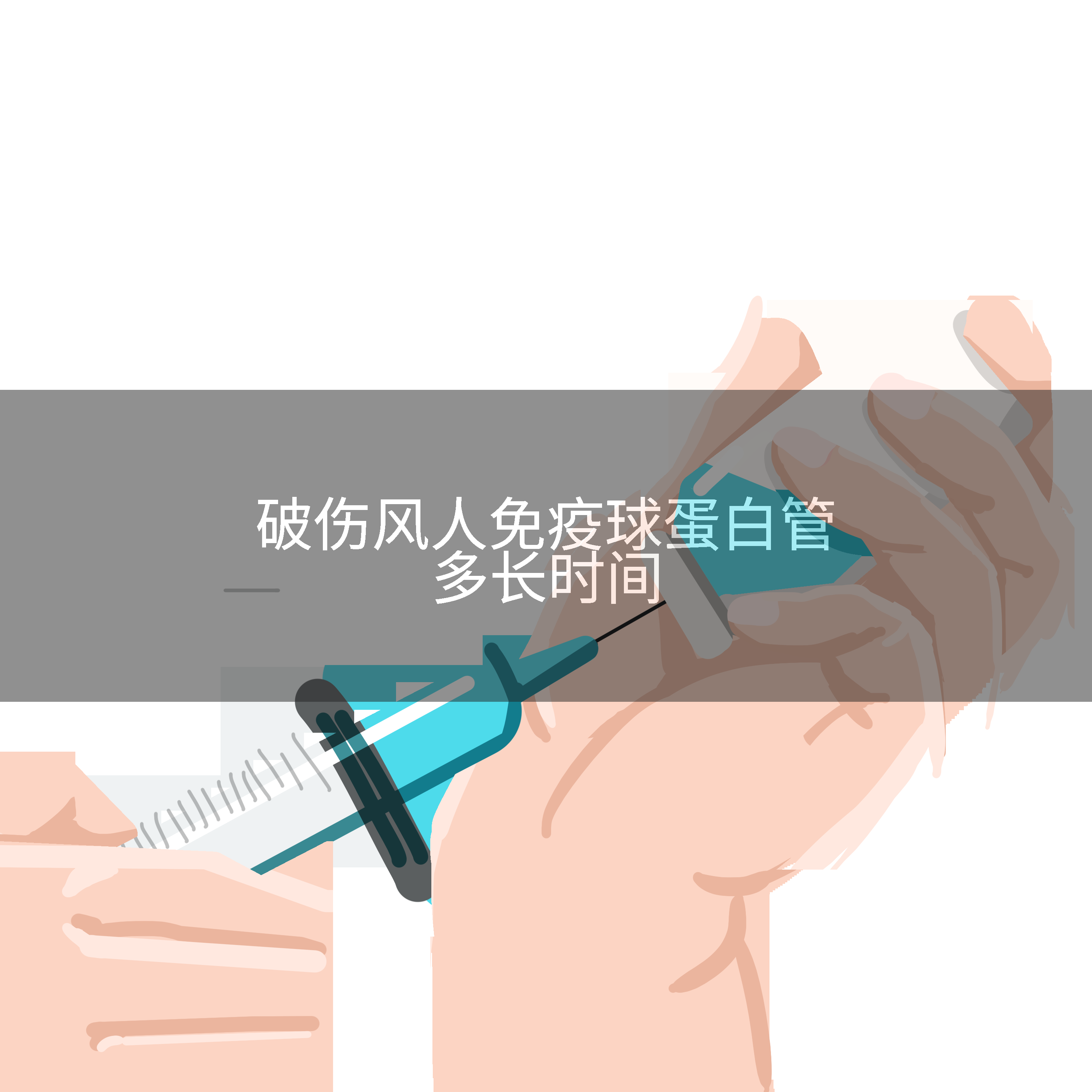 破伤风人免疫球蛋白管多长时间