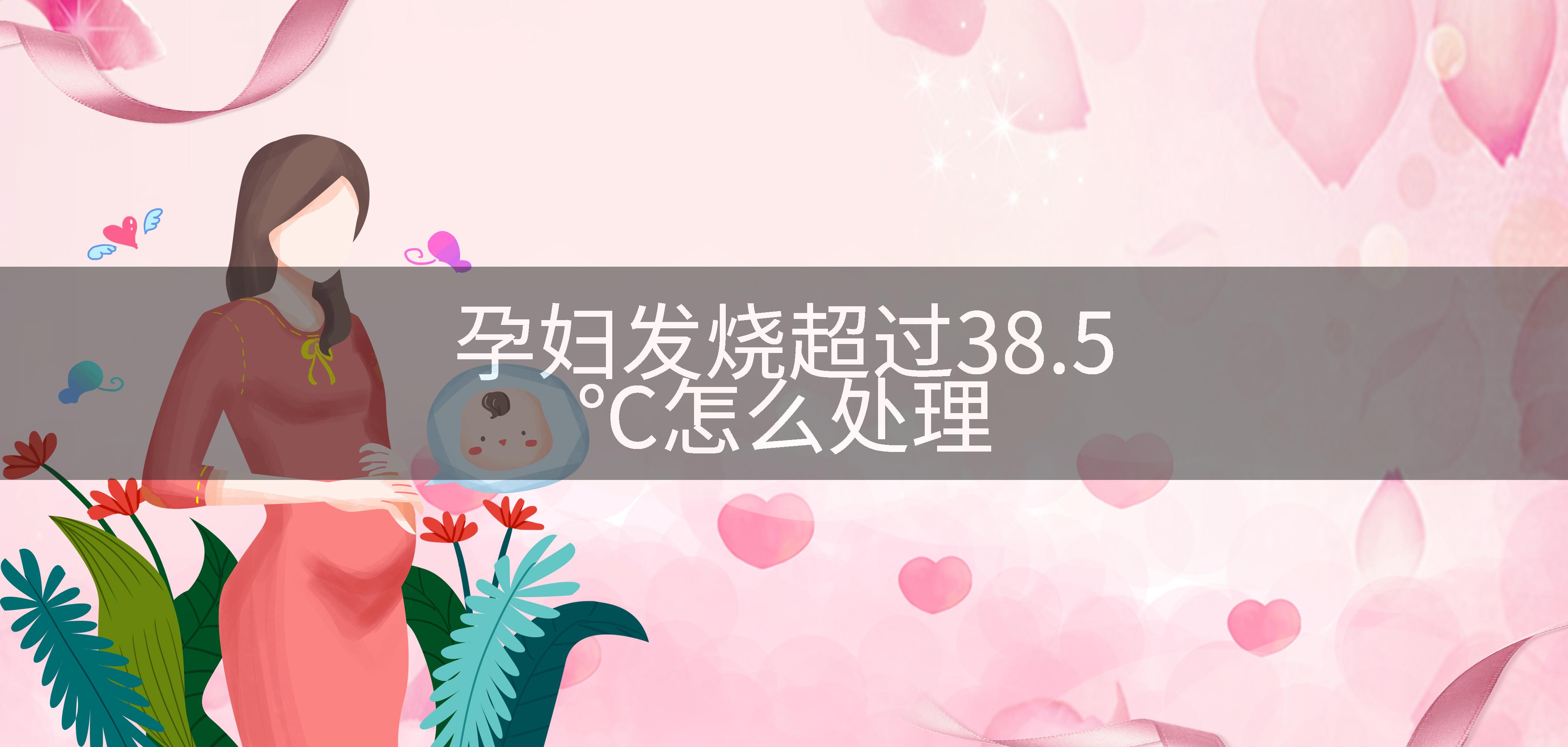孕妇发烧超过38.5℃怎么处理