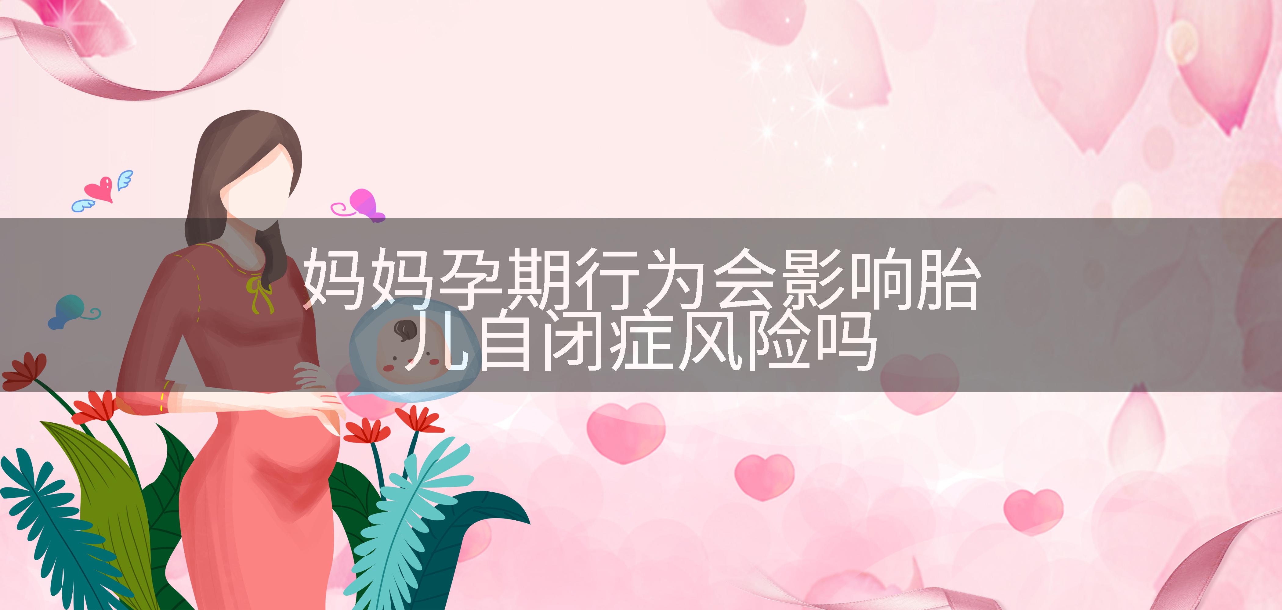 妈妈孕期行为会影响胎儿自闭症风险吗