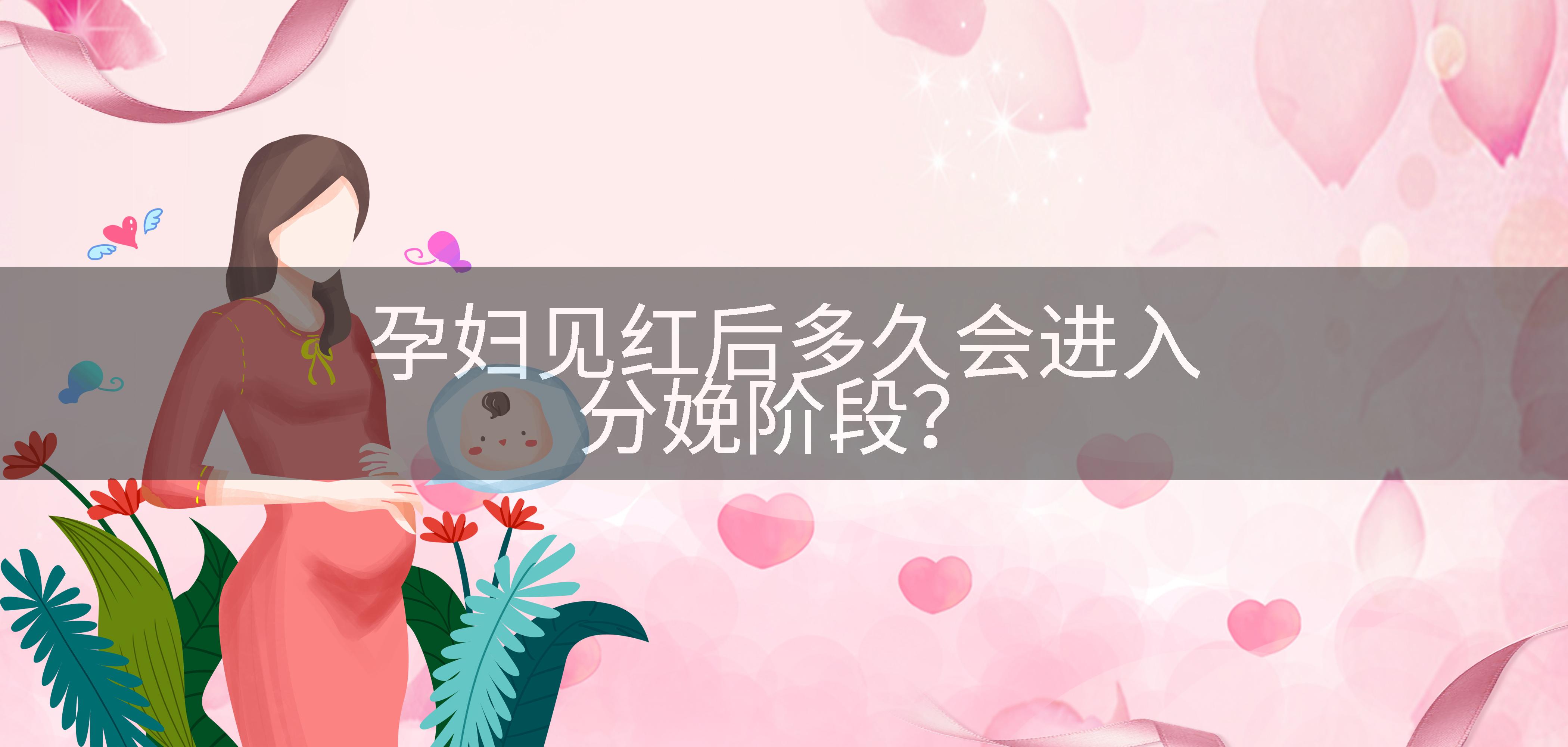 孕妇见红后多久会进入分娩阶段？