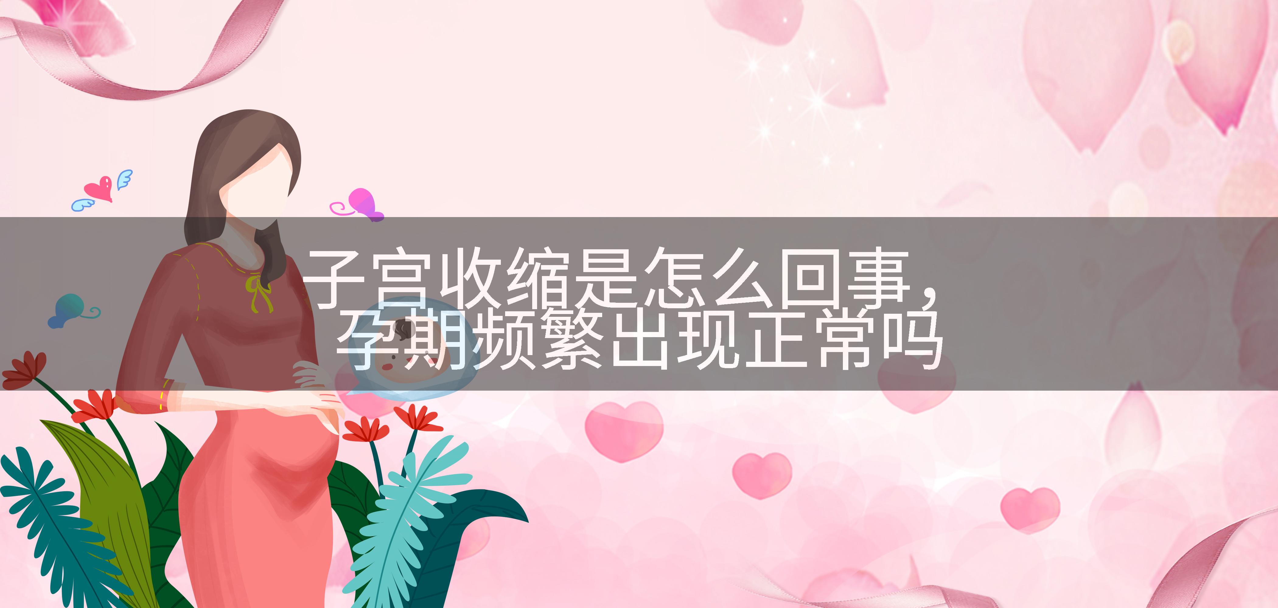 子宫收缩是怎么回事，孕期频繁出现正常吗