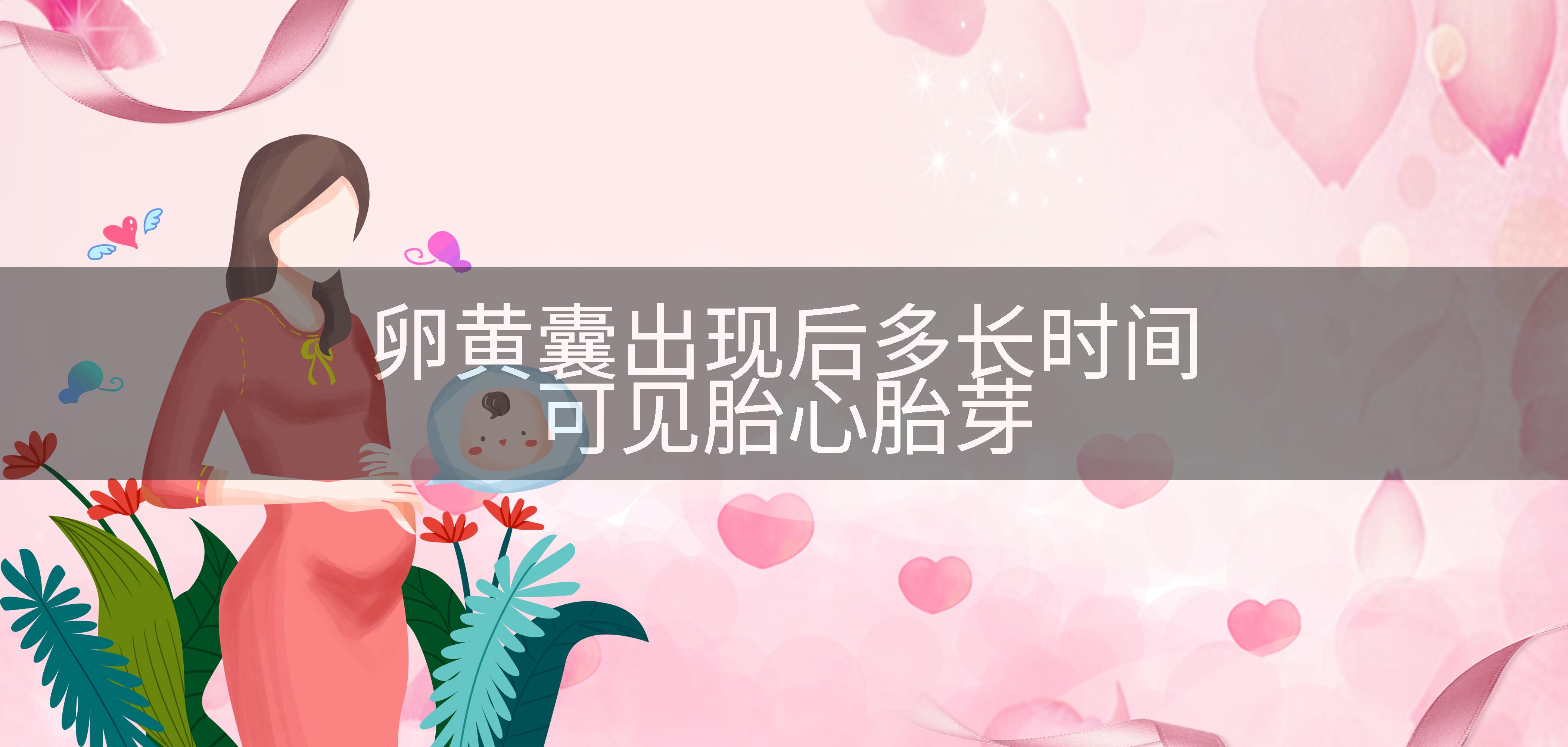 卵黄囊出现后多长时间可见胎心胎芽