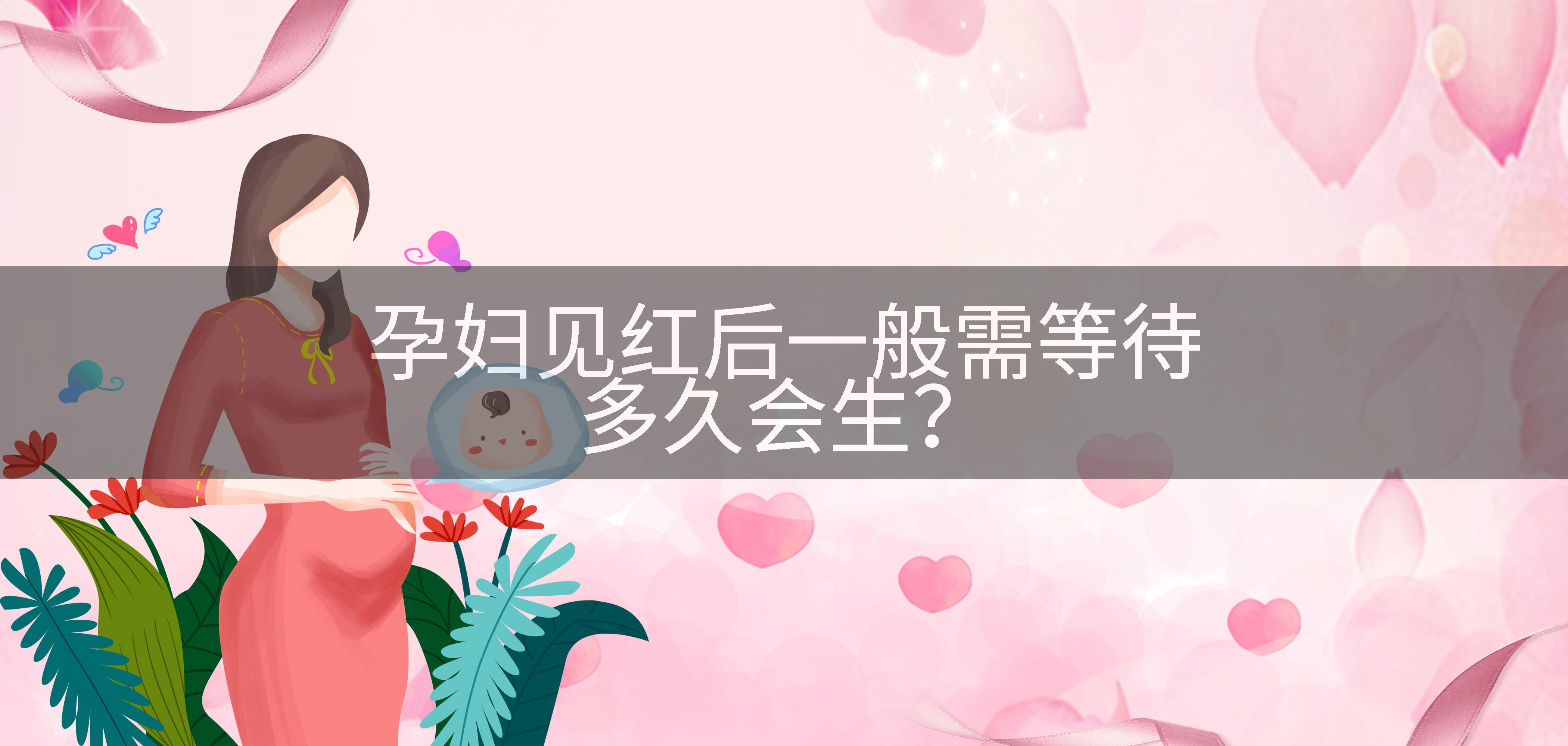 孕妇见红后一般需等待多久会生？